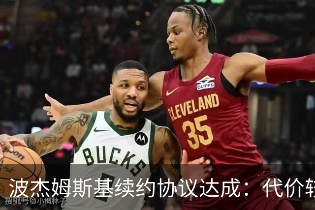 波杰姆斯基续约协议达成：代价较高但交易依旧合理