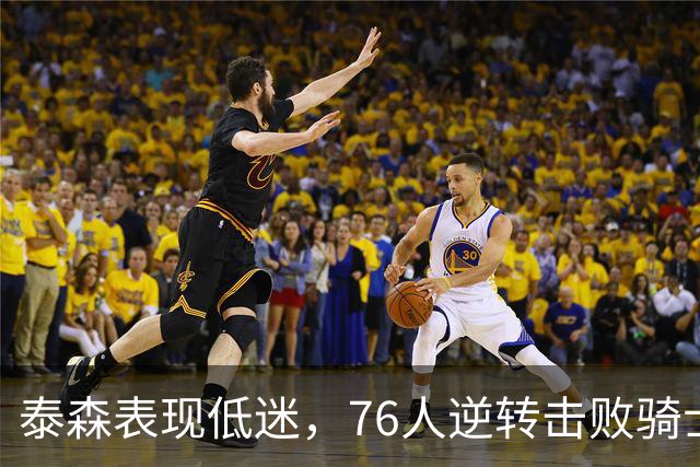 泰森表现低迷，76人逆转击败骑士