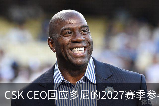 CSK CEO回应多尼的2027赛季参与情况：需等多尼本人确认